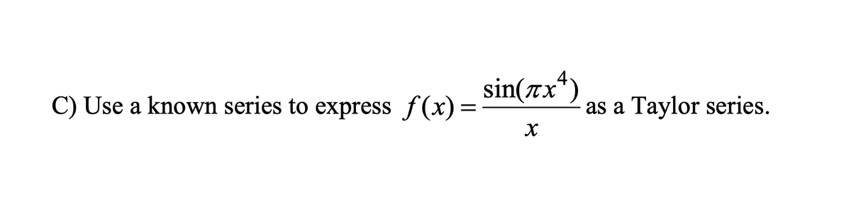 C) Use a known series to express f(x)=
sin(x4)
X
as a Taylor series.