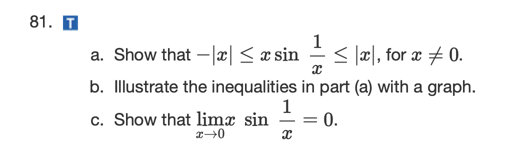 81. T
a. Show that –|x| < x sin
1
< |x], for a + 0.
b. Illustrate the inequalities in part (a) with a graph.
1
= 0.
c. Show that limx sin
