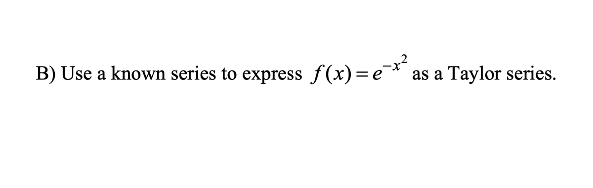 B) Use a known series to express f(x) = e-x² as a Taylor series.