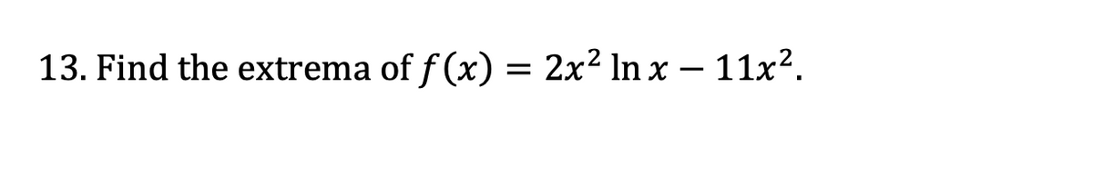 13. Find the extrema of f(x) = 2x² ln x – 11x².

