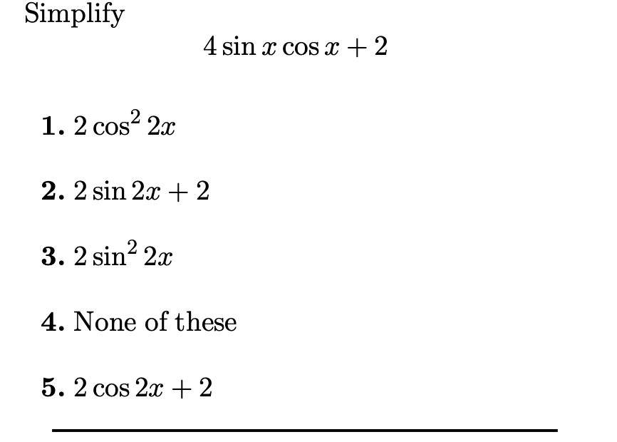 Simplify
4 sin x cos x +2
1. 2 cos? 2x
COS
2. 2 sin 2x + 2
3. 2 sin? 2x
4. None of these
5. 2 cos 2x +2
