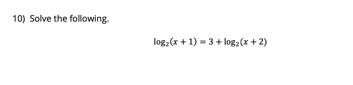 10) Solve the following.
log2 (x + 1) = 3 + log2 (x + 2)
