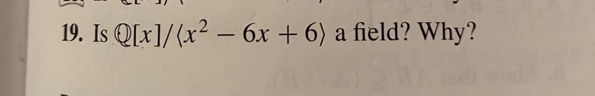19. Is Q[x]/(x2 – 6x + 6) a field? Why?
