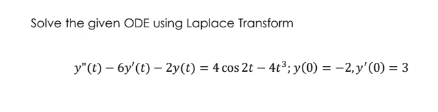 Solve the given ODE using Laplace Transform
y"(t) – 6y'(t) – 2y(t) = 4 cos 2t - 4t³; y(0) = –2,y'(0) = 3
