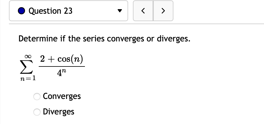 Question 23
Determine if the series converges or diverges.
2 + cos(n)
4"
n=1
Converges
Diverges
