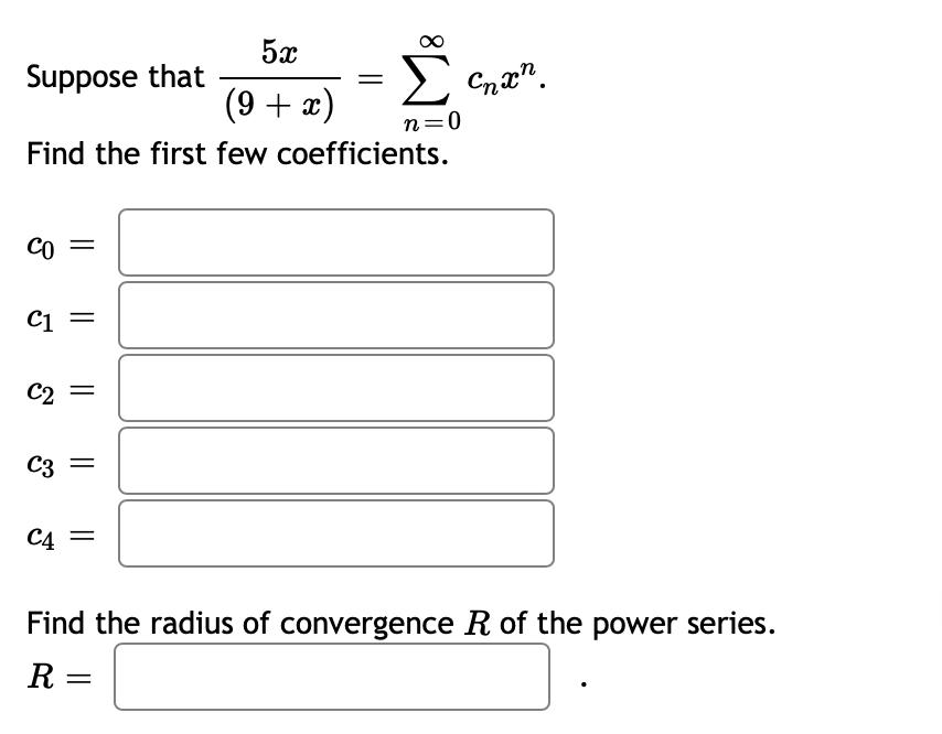 5x
Suppose that
E Cna".
(9 + x)
n=0
Find the first few coefficients.
CO =
C2
C3
C4
Find the radius of convergence R of the power series.
R =
||
||
||
