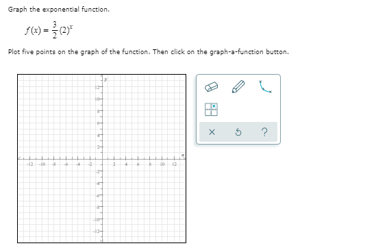 Graph the exponential function.
Plot five points on the graph of the function. Then click on the graph-a-function button.
10+
-12
-10
10
12
-124
