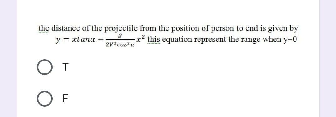 the distance of the projectile from the position of person to end is given by
x² this equation represent the range when y-0
y = xtana
2V2cos? a
T
F
