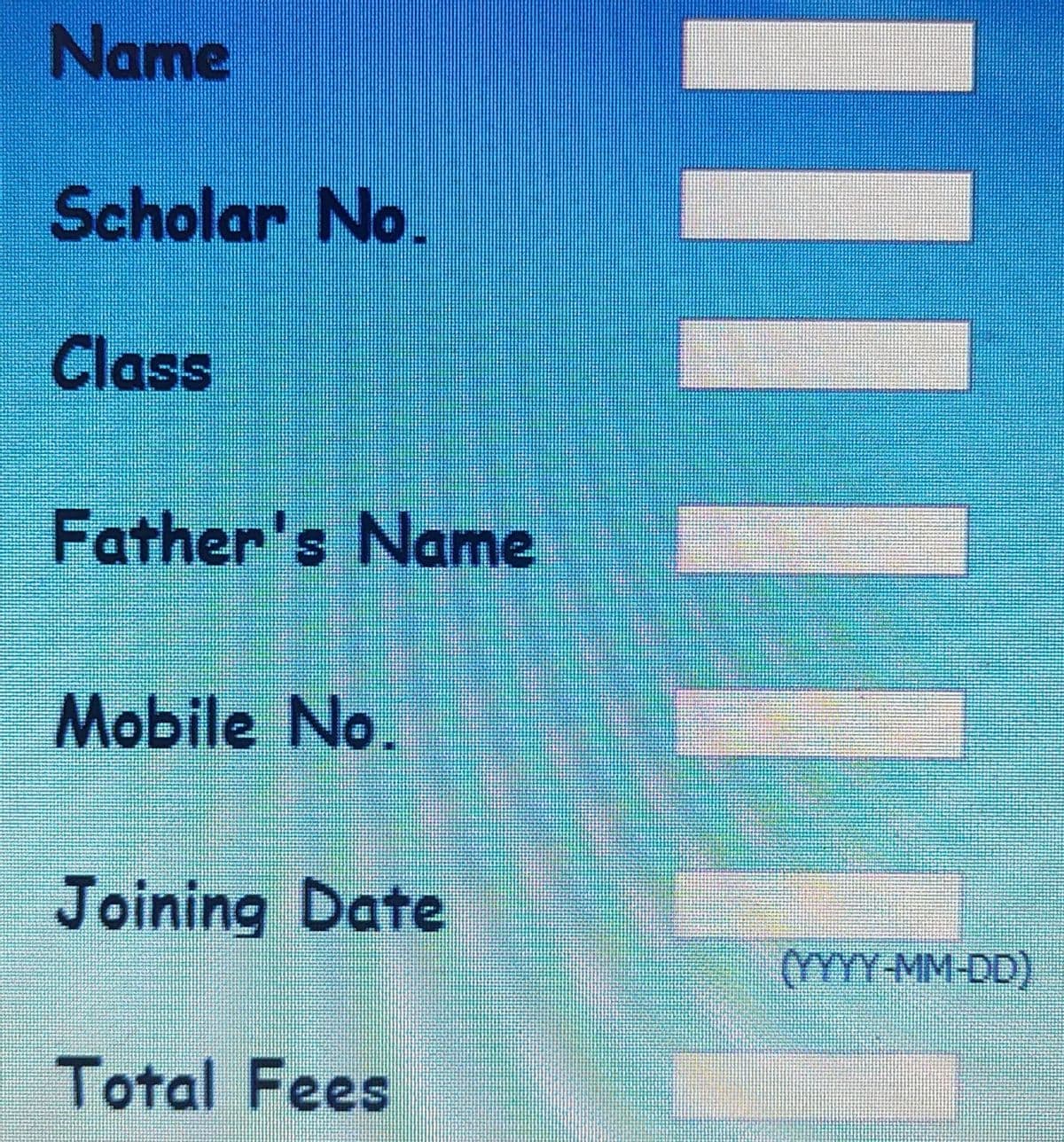 Name
Scholar No.
Class
Father's Name
Mobile No.
Joining Date
YYY MM-DD)
Total Fees
