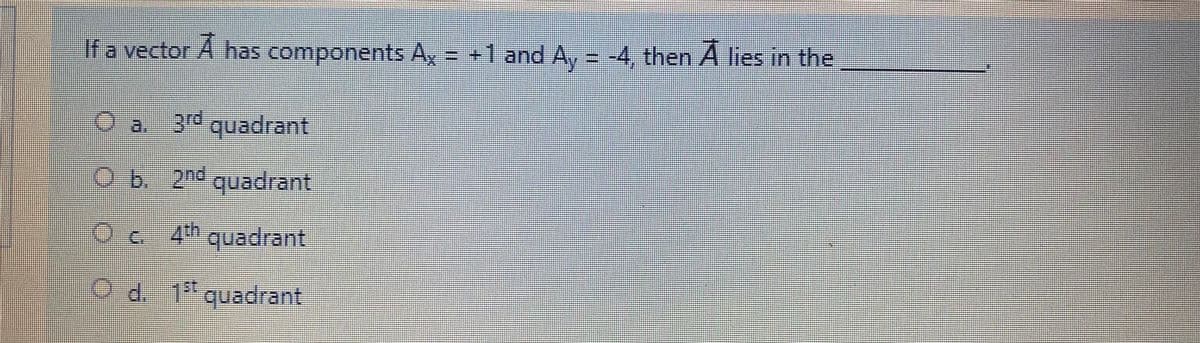 If a vector A has components A, = +1 and A,
= -4, then A lies in the
3rd quadrant
上
%
Ob. 2nd quadrant
的
Oc 4h quadrant
Tth
O d. 1 quadrant
.

