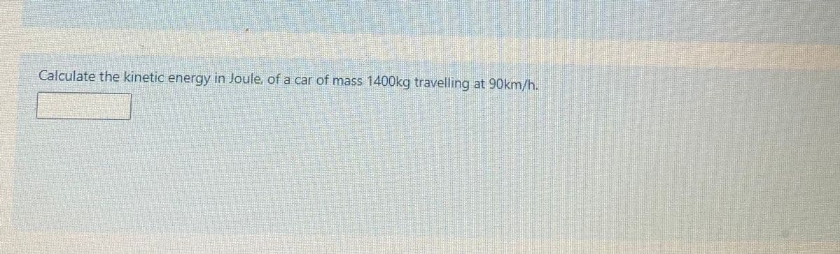 Calculate the kinetic energy in Joule, of a car of mass 1400kg travelling at 90km/h.
