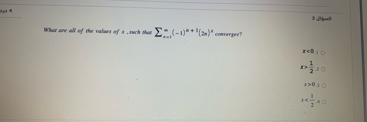 السؤال 3
What are all of the values of x ,such that * (-1)"+ '(2n)* converges?
n=1
x<0.1 0
X>
.2 O
x>0.3 0
