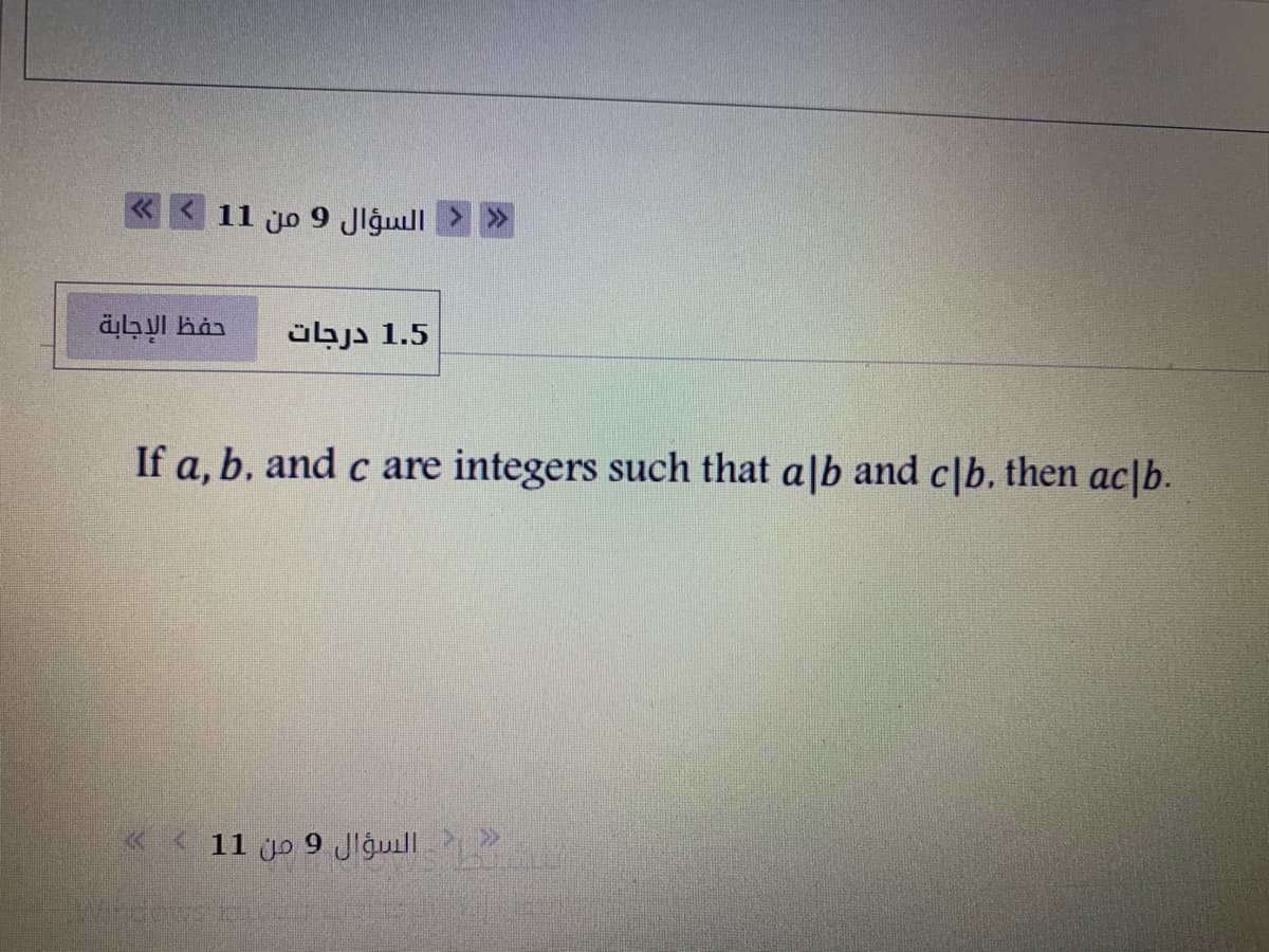 السؤال 9 من 11
حفظ الإجابة
1.5 درجات
If a, b, and c are integers such that a|b and c|b. then ac|b.
« < 11 jp 9 Jlguill
