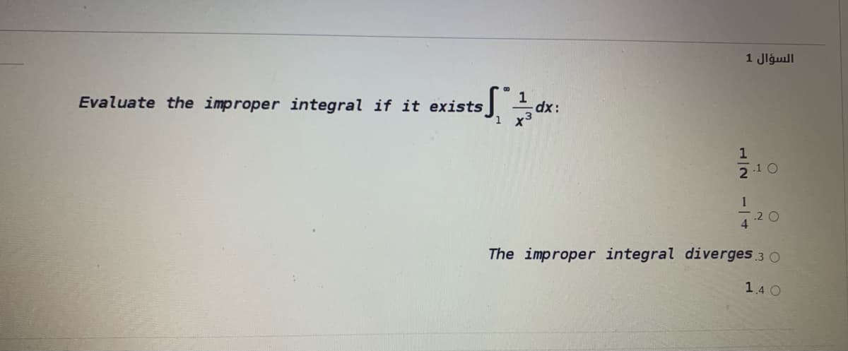 السؤال 1
Evaluate the improper integral if it exists
2.1 O
1
.2 O
The improper integral diverges 3 O
1.4 O
