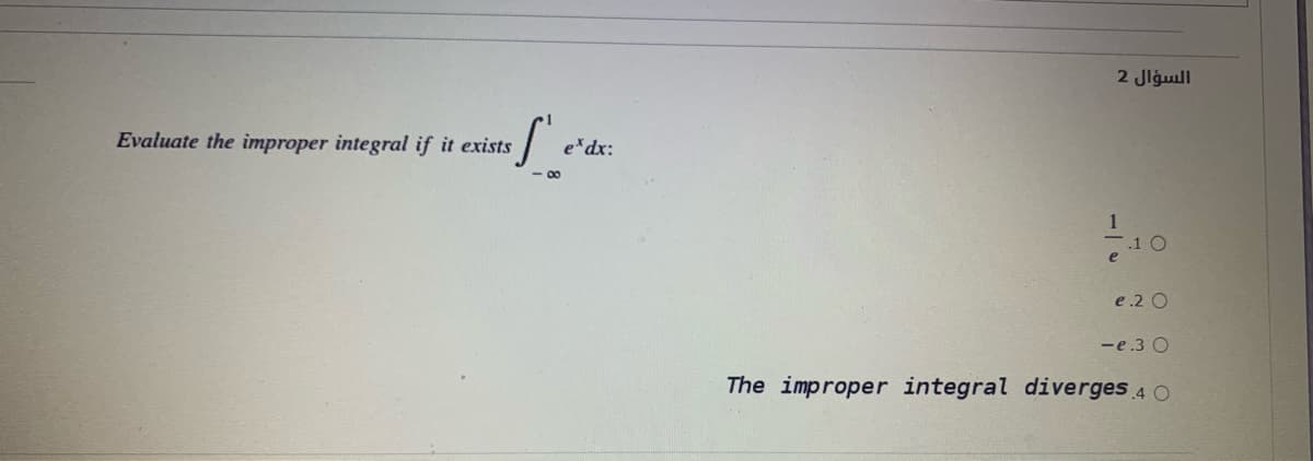 السؤال 2
Evaluate the improper integral if it exists
e*dx:
00
1
-1 0
e .2 O
-e.3 O
The improper integral diverges 4 O
