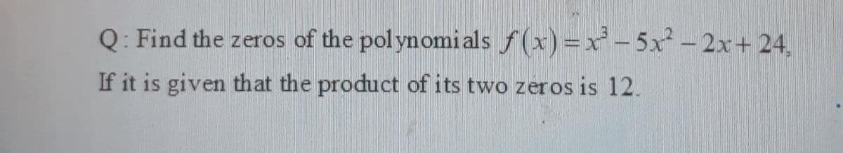 Q: Find the zeros of the pol ynomials f(x) =x² - 5x - 2x+ 24,
If it is given that the product of its two zeros is 12.
