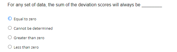 For any set of data, the sum of the deviation scores will always be
Equal to zero
Cannot be determined
Greater than zero
O Less than zero
