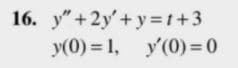 16. y"+2y'+y=t+3
y(0) = 1, y'(0) =0
