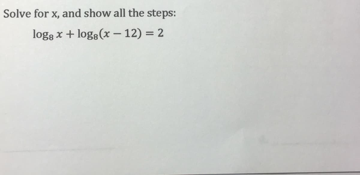 Solve for x, and show all the steps:
logg x + log(x – 12) = 2
