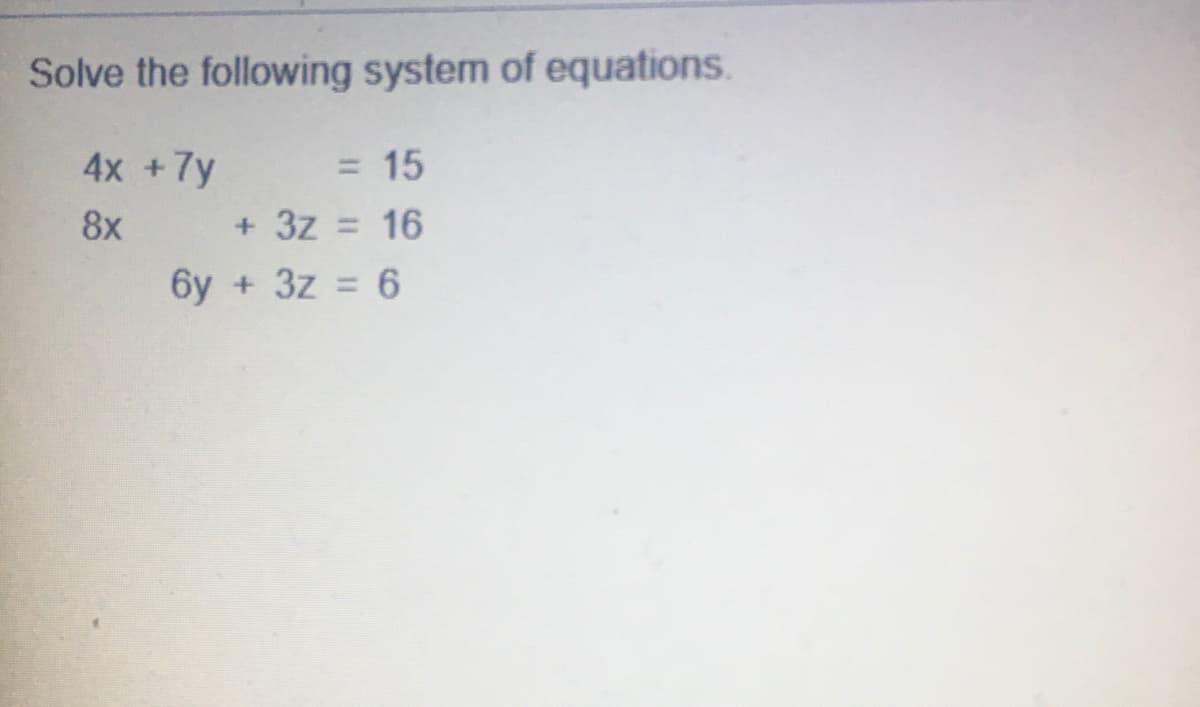 Solve the following system of equations.
4x +7y
15
%3D
+ 3z = 16
3z = 6
8x
6y
%3D
