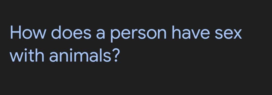 How does a person have sex
with animals?
