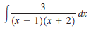 3
dx
|(x – 1)(x + 2)
