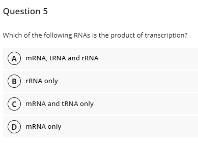 Question 5
Which of the following RNAS is the product of transcription?
A MRNA, TRNA and FRNA
B FRNA only
(c) MRNA and tRNA only
D MRNA only
