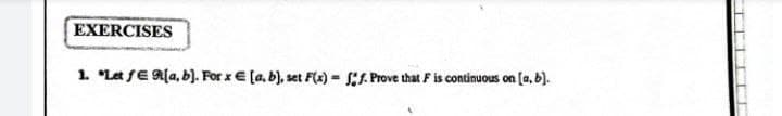 EXERCISES
1. Let fE R[a, b]. For x = [a, b], set F(x)=ff. Prove that F is continuous on (a, b).
TITE