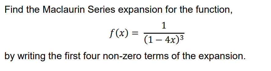 Find the Maclaurin Series expansion for the function,
1
f(x) =
%3|
(1 – 4x)3
by writing the first four non-zero terms of the expansion.
