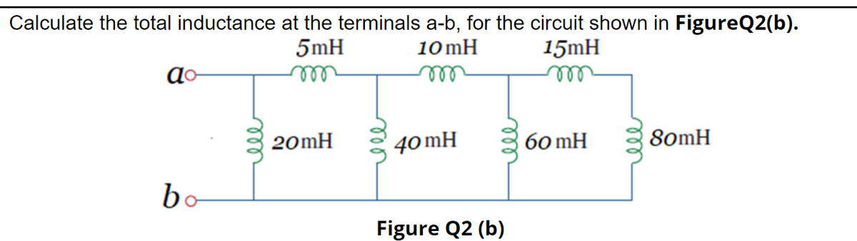 Calculate the total inductance at the terminals a-b, for the circuit shown in FigureQ2(b).
10mH
5mH
15mH
ll
ell
ell
20mH
40 mH
60 mH
80mH
bo
Figure Q2 (b)
ll
