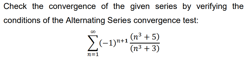 Check the convergence of the given series by verifying the
conditions of the Alternating Series convergence test:
00
(n³ + 5)
>(-1)"+1.
(n3 + 3)
n=1
