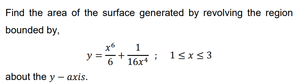 Find the area of the surface generated by revolving the region
bounded by,
1
+
6
y
1<x < 3
16x4
about the y – axis.
