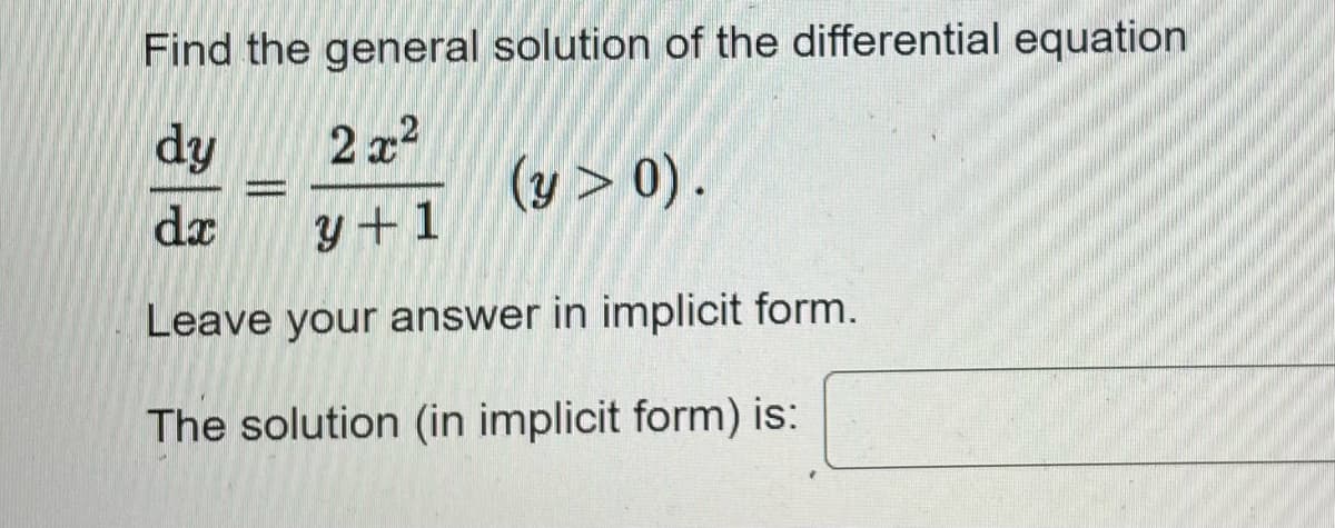 Find the general solution of the differential equation
dy
2x²
dx
y+1
Leave your answer in implicit form.
The solution (in implicit form) is:
0000
(y > 0).