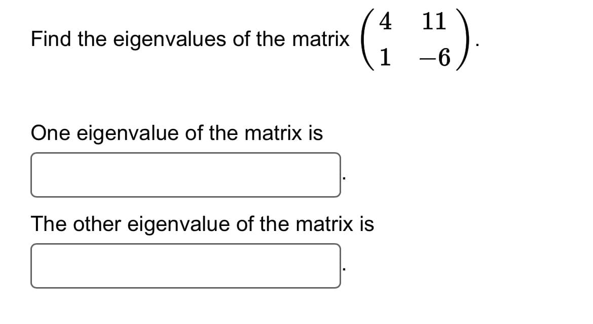 Find the eigenvalues of the matrix
One eigenvalue of the matrix is
(₁
(41 11).
-6
The other eigenvalue of the matrix is