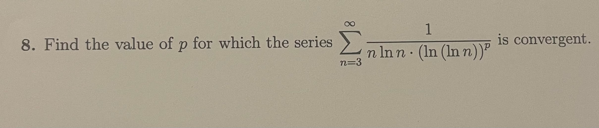 1
8. Find the value of p for which the series 2nlnn: (In (ln n))P
is convergent.
n=3
