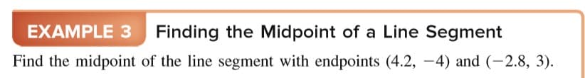 EXAMPLE 3 Finding the Midpoint of a Line Segment
Find the midpoint of the line segment with endpoints (4.2, -4) and (-2.8, 3).
