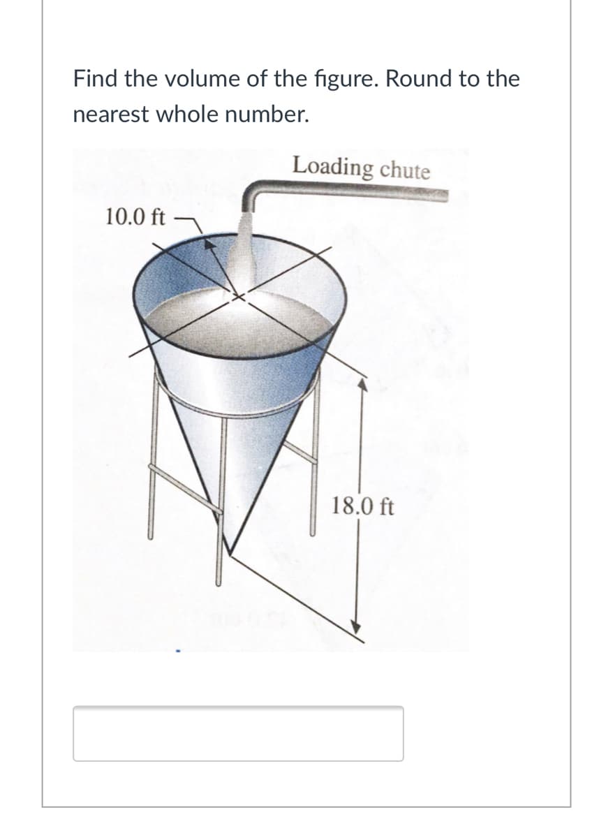 Find the volume of the figure. Round to the
nearest whole number.
Loading chute
10.0 ft -
18.0 ft
