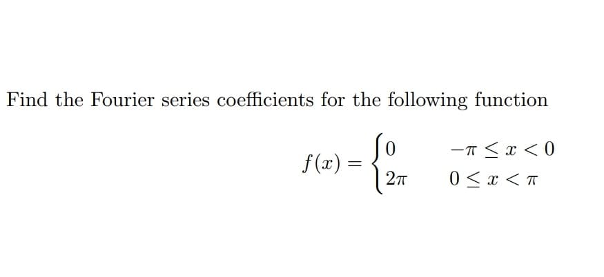 Find the Fourier series coefficients for the following function
-T <x < 0
f (x) =
0 < x < T
