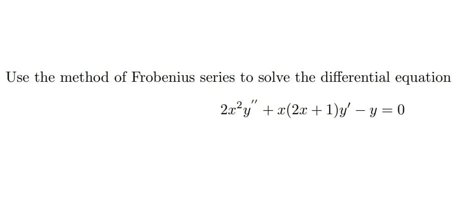 Use the method of Frobenius series to solve the differential equation
2.x²y" + x(2x + 1)y' – y = 0
