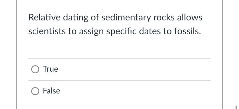 Relative dating of sedimentary rocks allows
scientists to assign specific dates to fossils.
True
O False
