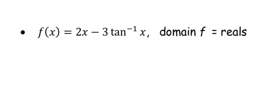 f (x) = 2x – 3 tan-1 x, domain f = reals

