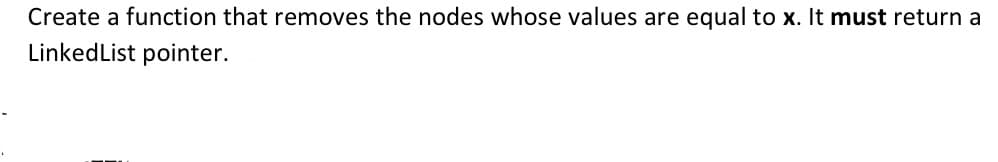 Create a function that removes the nodes whose values are equal to x. It must return a
LinkedList pointer.
