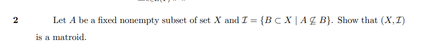2
Let A be a fixed nonempty subset of set X and I = {B c X | A Z B}. Show that (X,T)
is a matroid.
