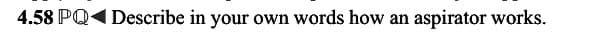 4.58 PQ4 Describe in your own words how an aspirator works.
