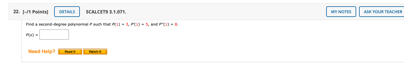 22. [-/1 Points]
DETAILS
SCALCET9 3.1.071.
Find a second-degree polynomial P such that P(1) = 3, P'(1) = 5, and P"(1) = 8.
P(x) =
Need Help?
Read It
Watch It
