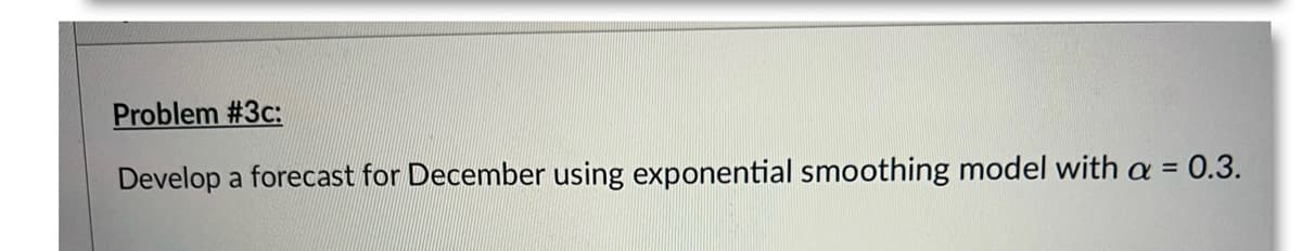 Problem #3c:
0.3.
Develop a forecast for December using exponential smoothing model with a
%3D
