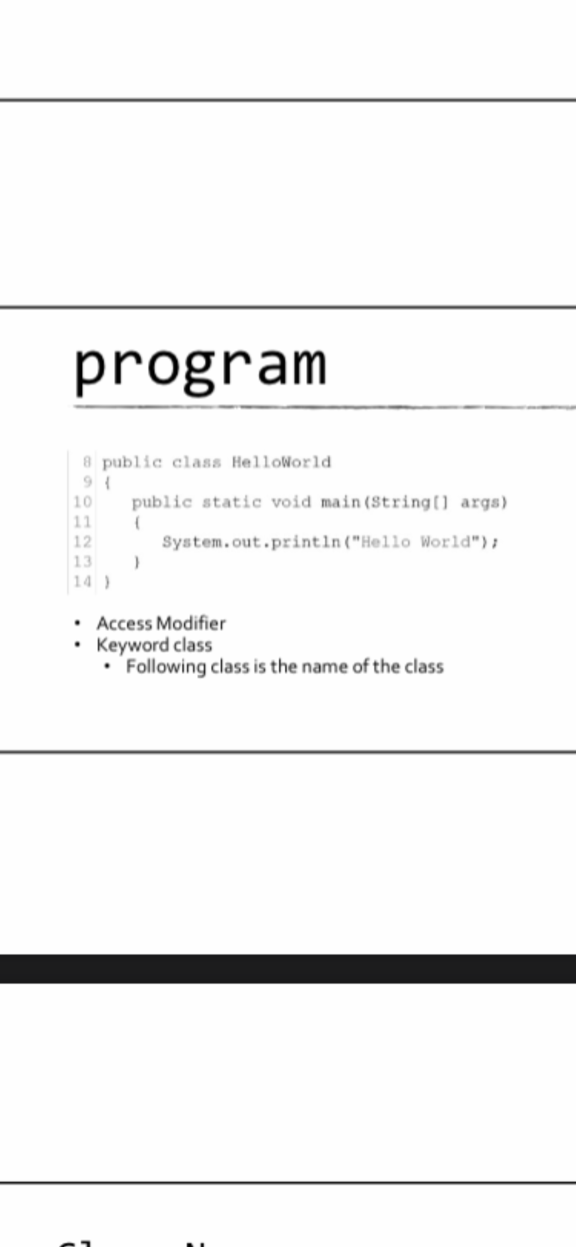 program
8 public class HelloWorld
public static void main(String[] args)
10
11
12
System.out.println("Hello World");
13
14 )
Access Modifier
• Keyword class
• Following class is the name of the class
