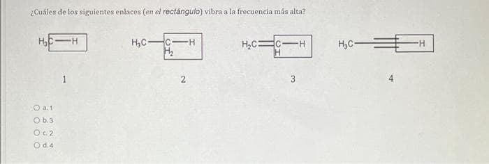 ¿Cuáles de los siguientes enlaces (en el rectángulo) vibra a la frecuencia más alta?
H,CC
H2
H,C=c-H
H,C-
1
3
O a. 1
O b.3
O.2
O d.4
2.
