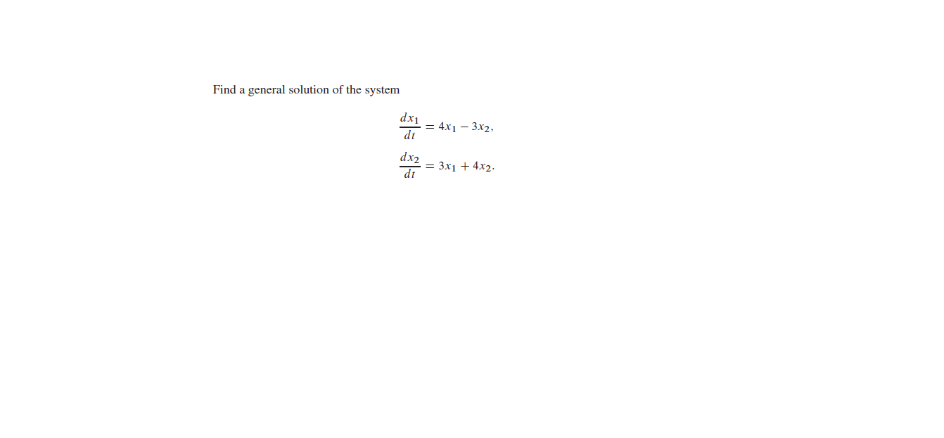 Find a general solution of the system
dx1
· = 4x1 – 3x2,
dt
dx2
= 3x1 + 4x2.
dt
