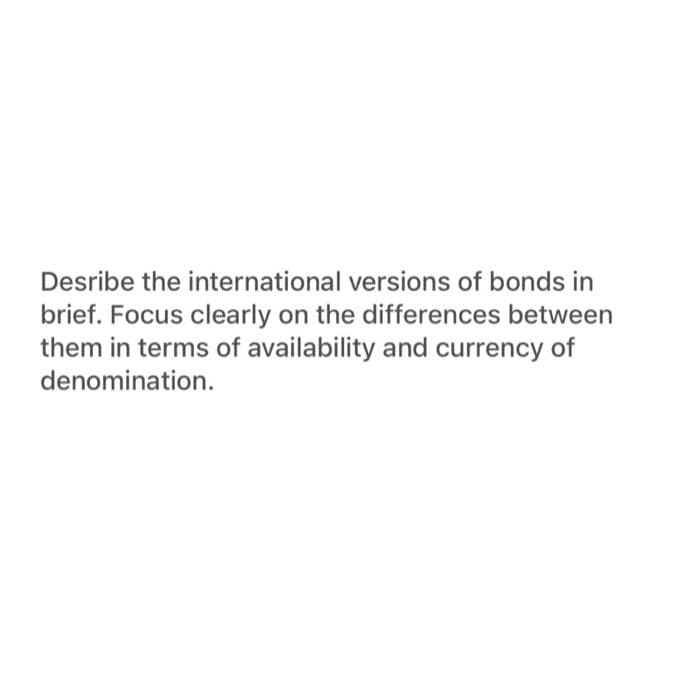 Desribe the international versions of bonds in
brief. Focus clearly on the differences between
them in terms of availability and currency of
denomination.
